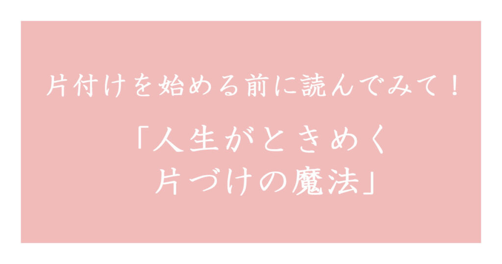 片付ける前に読んでみて！人生がときめく片付けの魔法