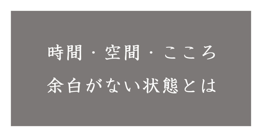 時間 空間 こころ 余白がない状態とは