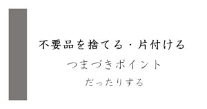 不要品を捨てる 片付ける つまづきポイントだったりする「