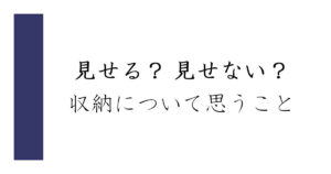 見せる？見せない？収納について思うこと